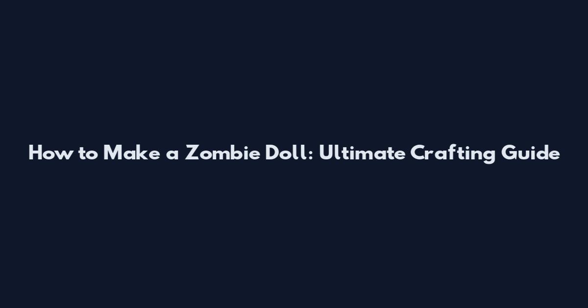 How to Make a Zombie Doll: Ultimate Crafting Guide