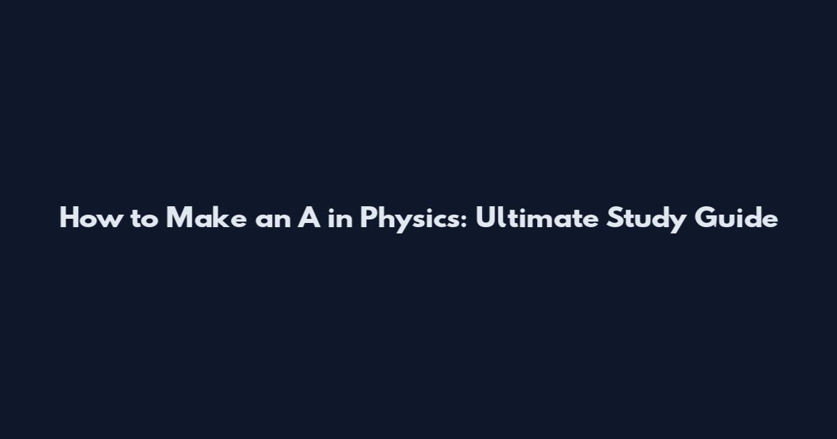 How to Make an A in Physics: Ultimate Study Guide