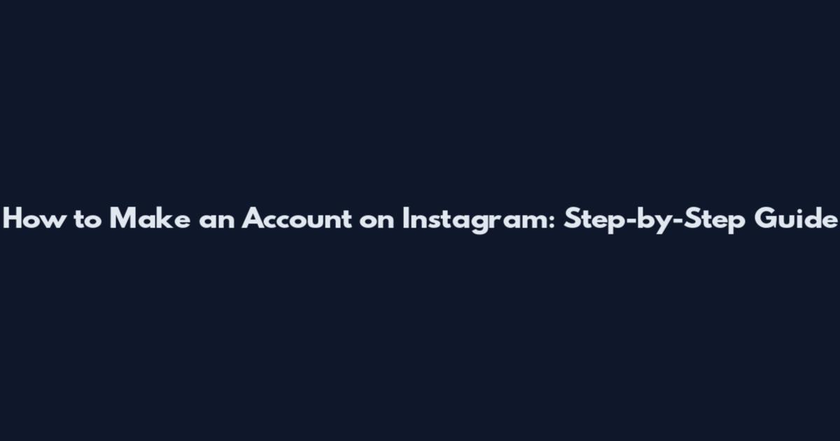How to Make an Account on Instagram: Step-by-Step Guide