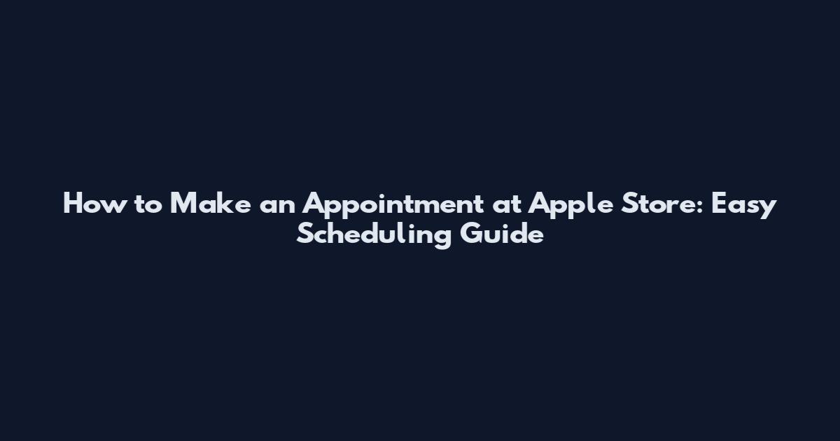How to Make an Appointment at Apple Store: Easy Scheduling Guide