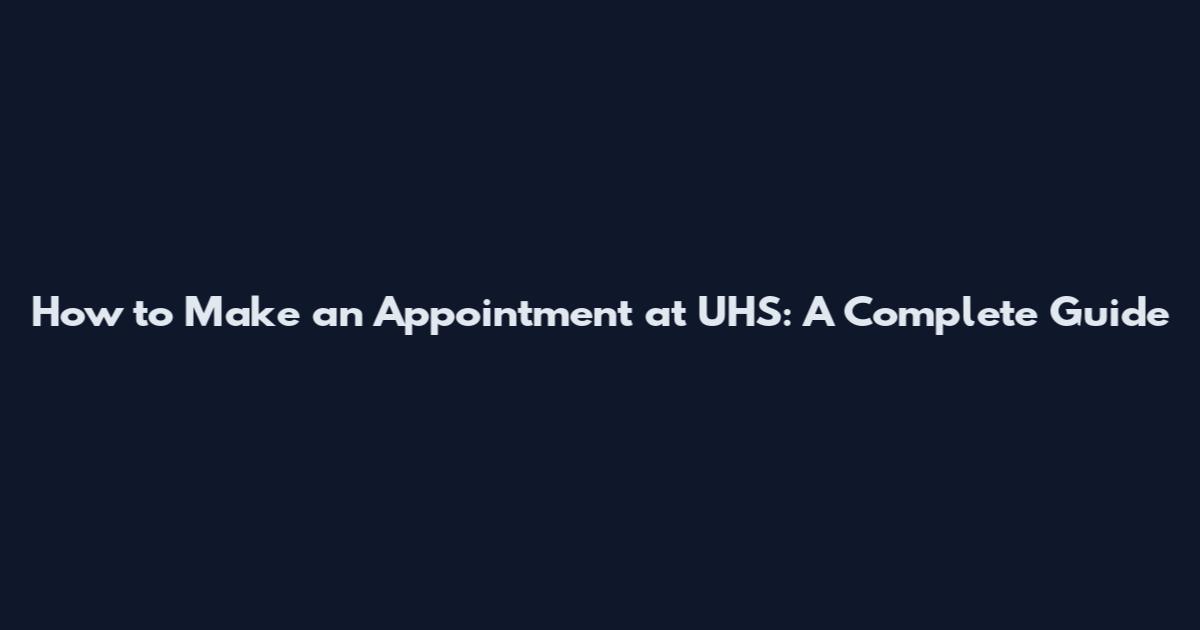 How to Make an Appointment at UHS: A Complete Guide