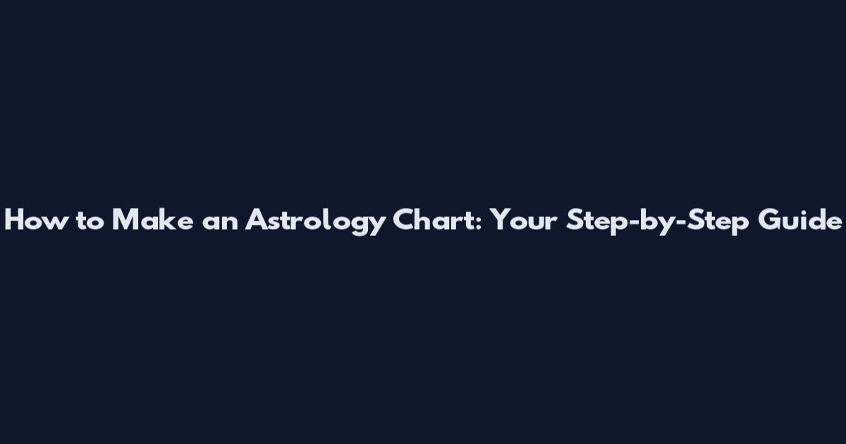 How to Make an Astrology Chart: Your Step-by-Step Guide