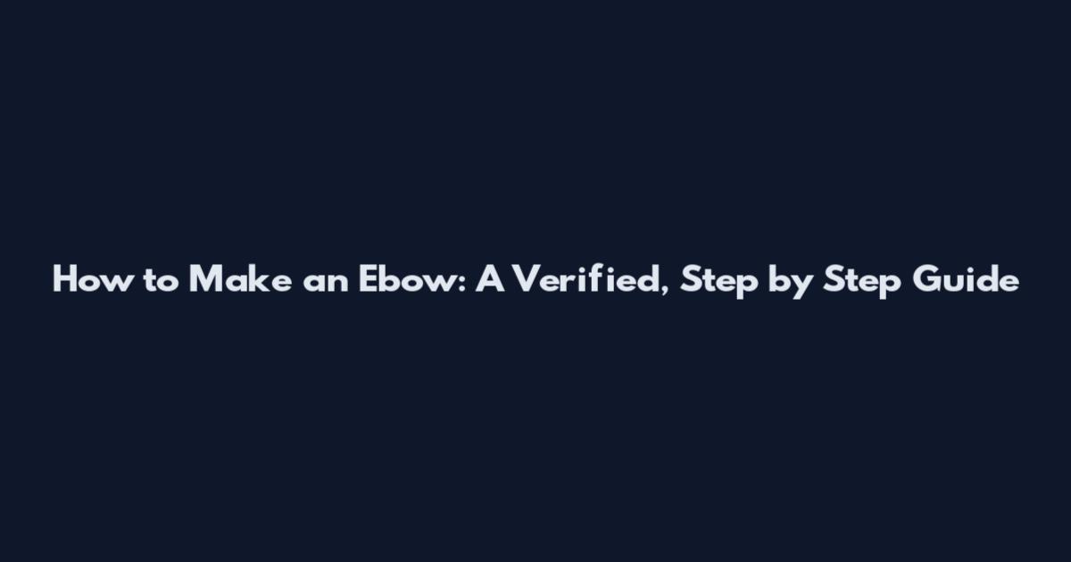 How to Make an Ebow: A Verified, Step by Step Guide