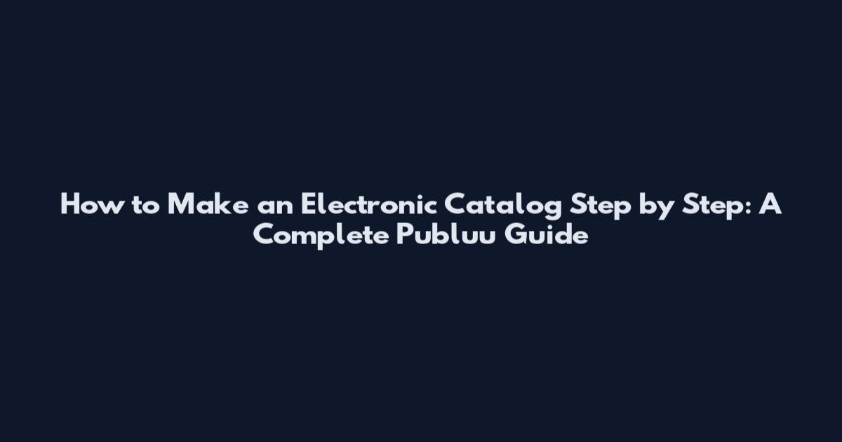 How to Make an Electronic Catalog Step by Step: A Complete Publuu Guide