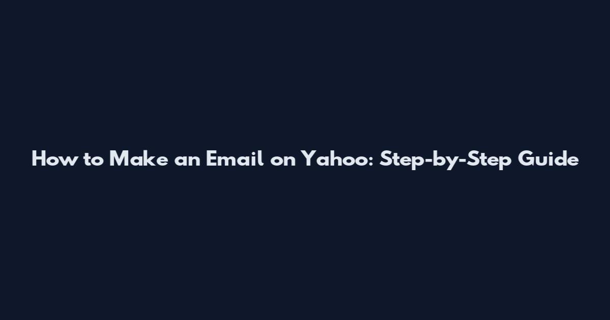 How to Make an Email on Yahoo: Step-by-Step Guide