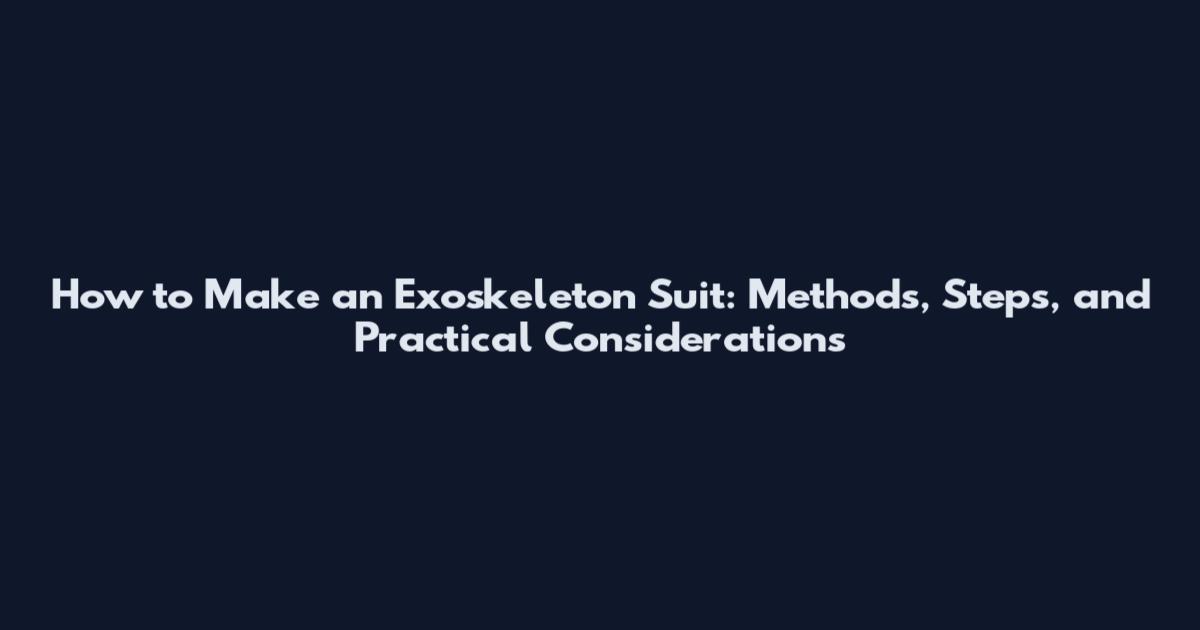 How to Make an Exoskeleton Suit: Methods, Steps, and Practical Considerations