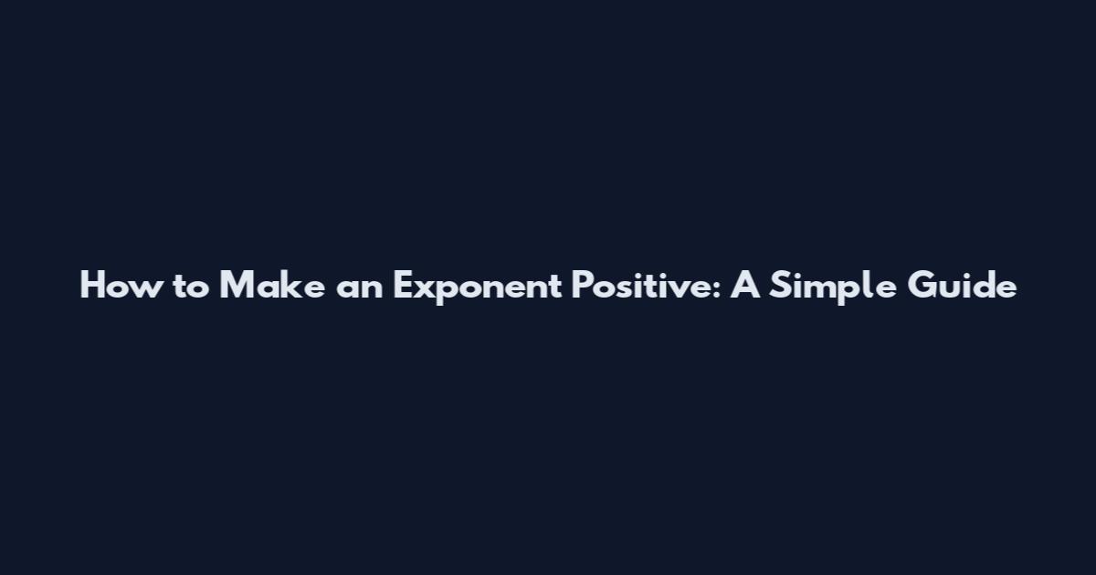 How to Make an Exponent Positive: A Simple Guide