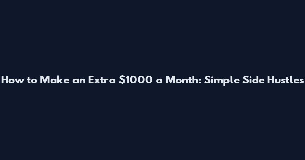 How to Make an Extra $1000 a Month: Simple Side Hustles