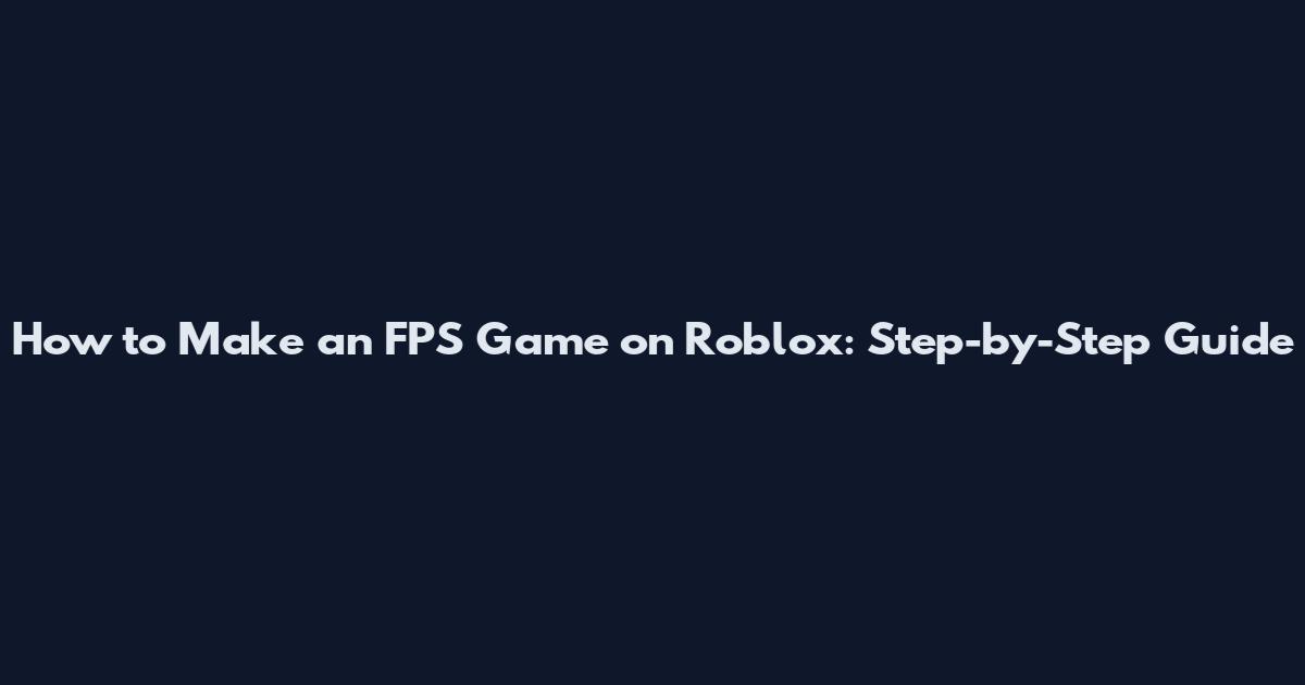 How to Make an FPS Game on Roblox: Step-by-Step Guide