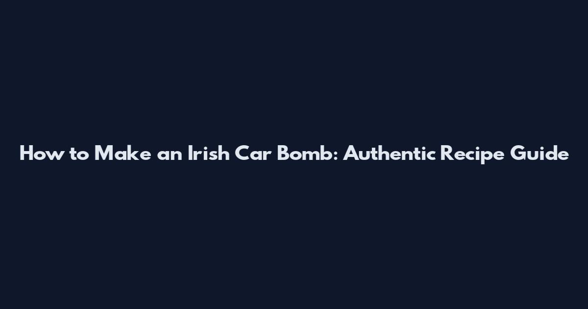 How to Make an Irish Car Bomb: Authentic Recipe Guide