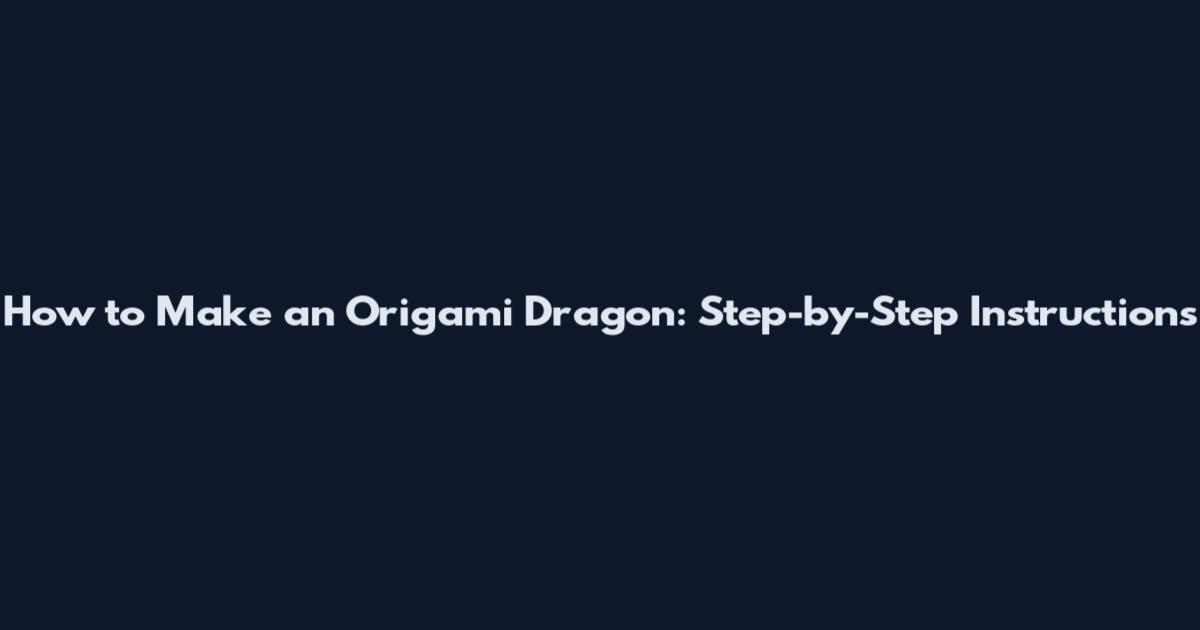 How to Make an Origami Dragon: Step-by-Step Instructions