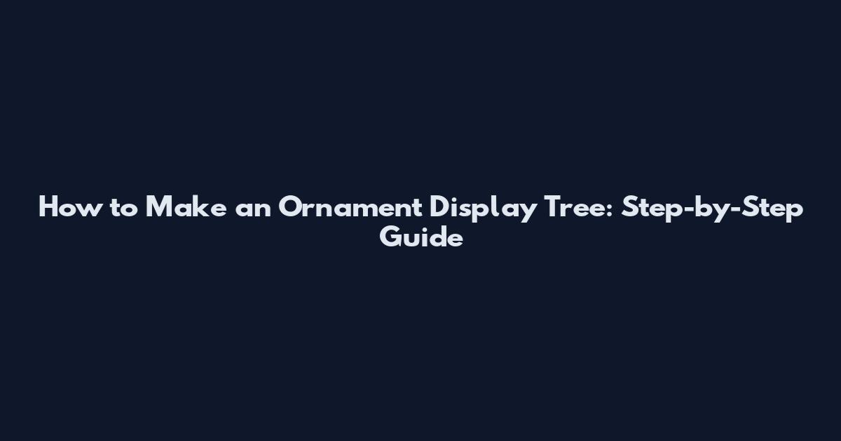 How to Make an Ornament Display Tree: Step-by-Step Guide