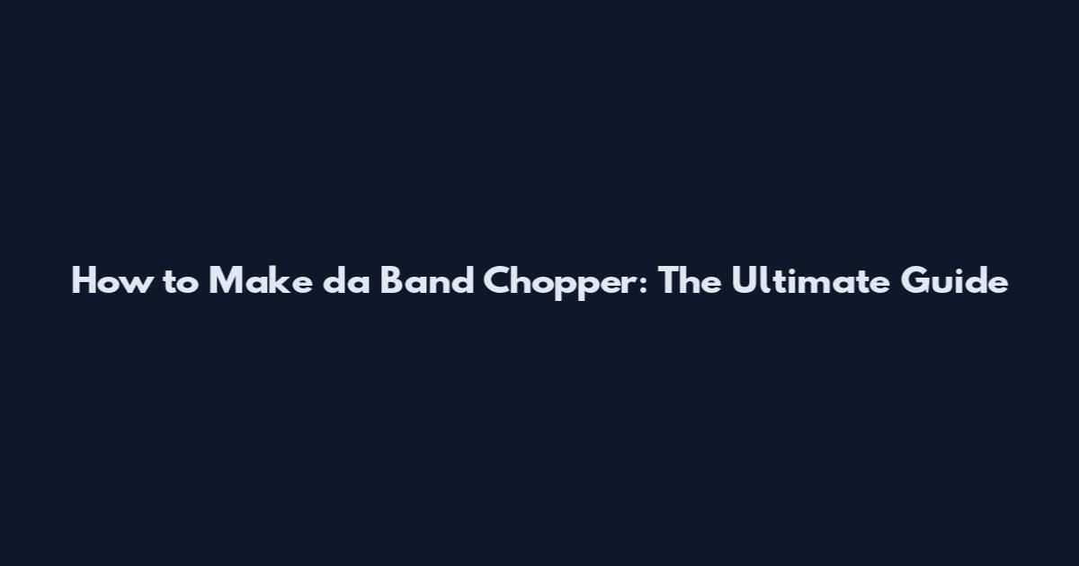 How to Make da Band Chopper: The Ultimate Guide