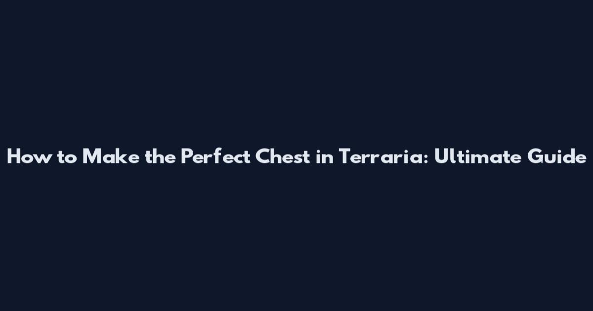 How to Make the Perfect Chest in Terraria: Ultimate Guide
