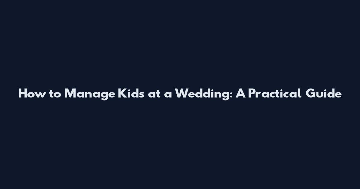 How to Manage Kids at a Wedding: A Practical Guide