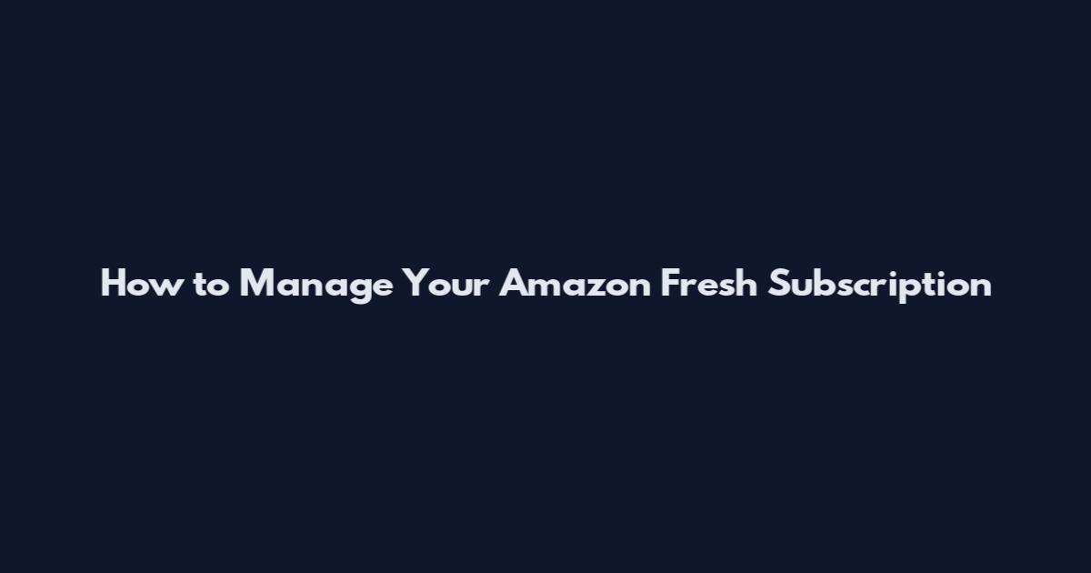 How to Manage Your Amazon Fresh Subscription