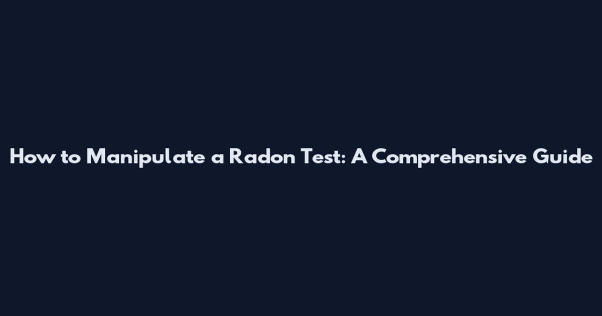 How to Manipulate a Radon Test: A Comprehensive Guide