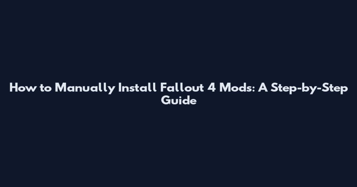 How to Manually Install Fallout 4 Mods: A Step-by-Step Guide