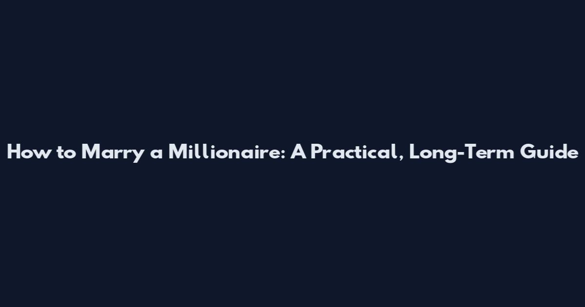 How to Marry a Millionaire: A Practical, Long-Term Guide