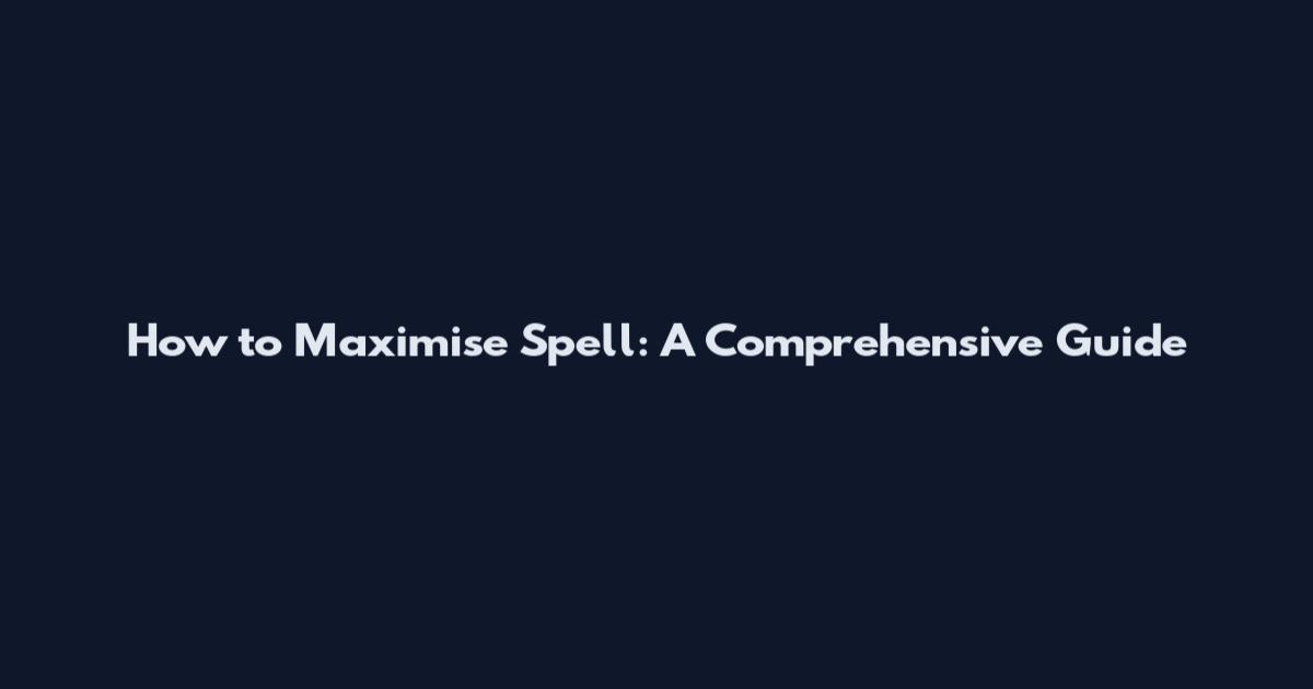 How to Maximise Spell: A Comprehensive Guide