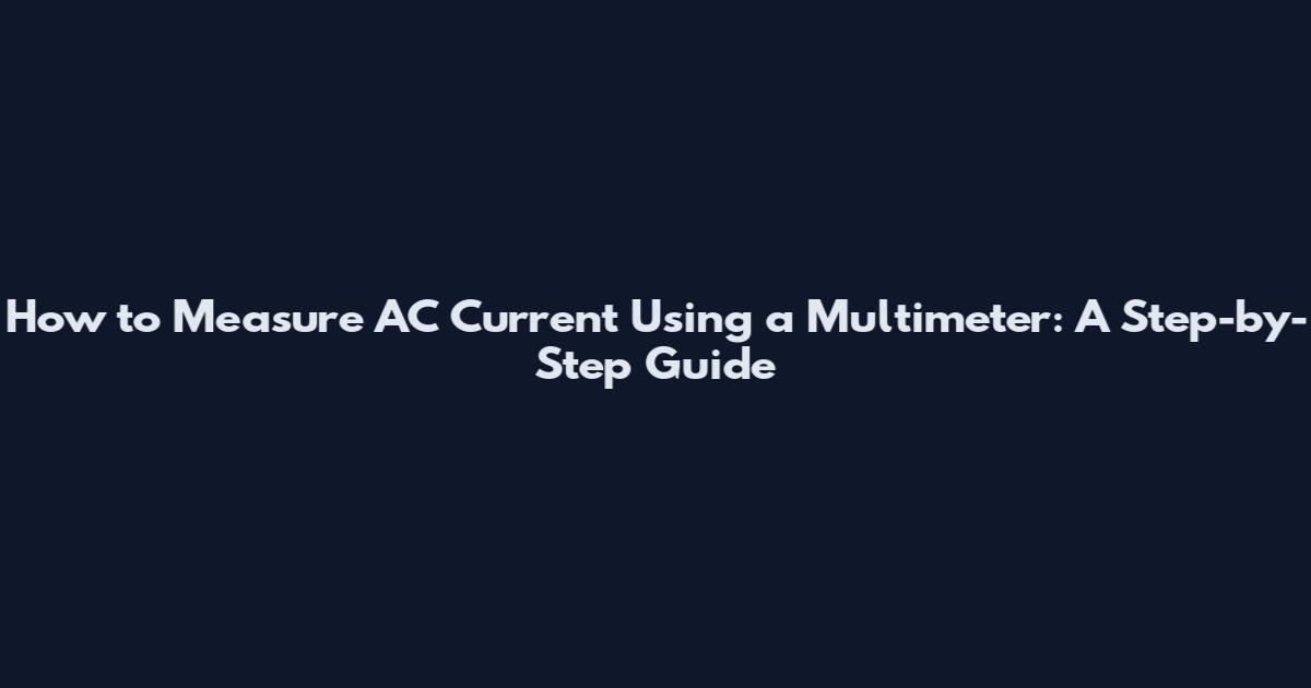 How to Measure AC Current Using a Multimeter: A Step-by-Step Guide