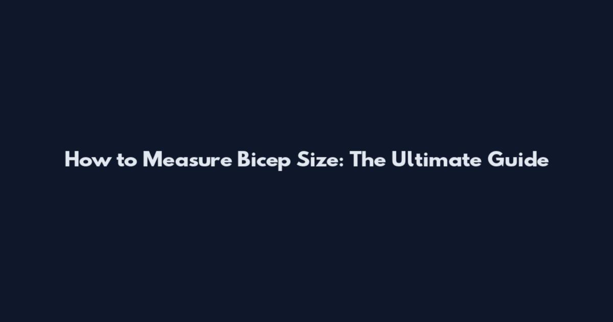 How to Measure Bicep Size: The Ultimate Guide