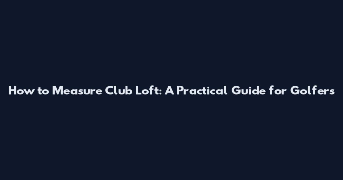 How to Measure Club Loft: A Practical Guide for Golfers