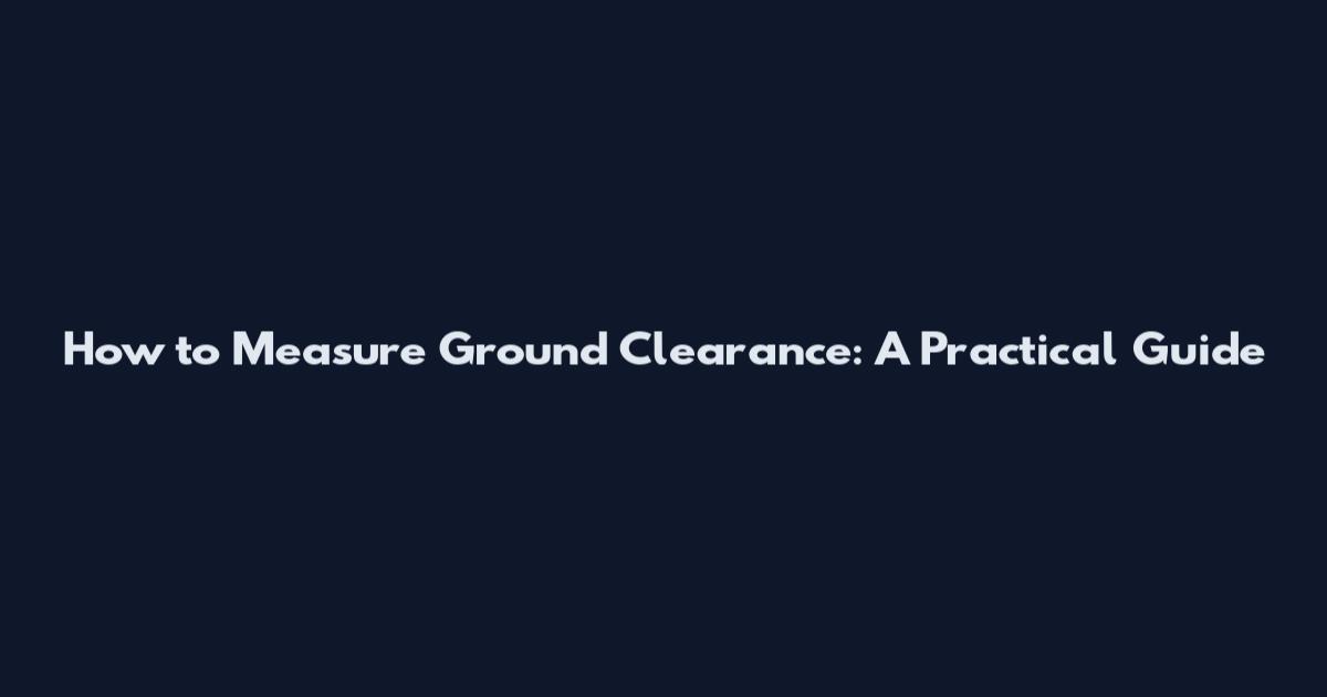 How to Measure Ground Clearance: A Practical Guide