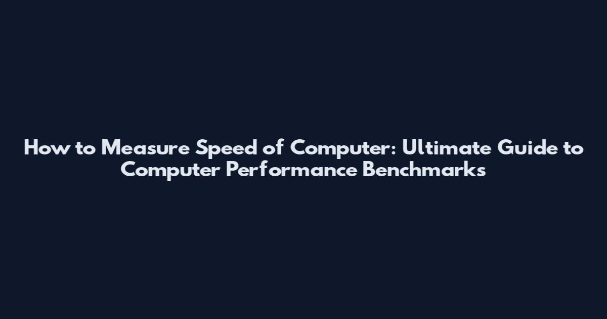 How to Measure Speed of Computer: Ultimate Guide to Computer Performance Benchmarks
