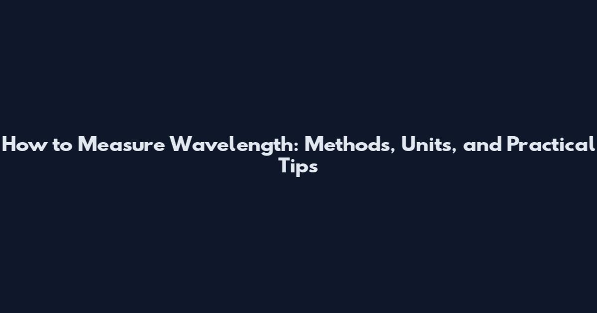 How to Measure Wavelength: Methods, Units, and Practical Tips