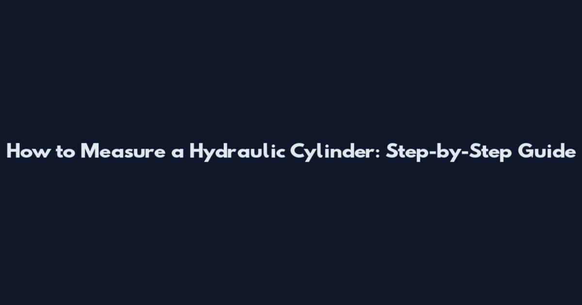 How to Measure a Hydraulic Cylinder: Step-by-Step Guide