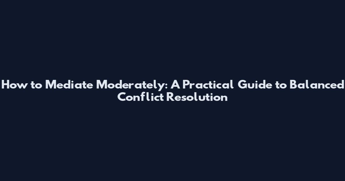 How to Mediate Moderately: A Practical Guide to Balanced Conflict Resolution