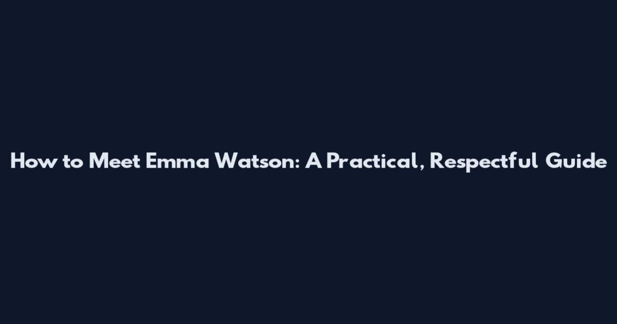 How to Meet Emma Watson: A Practical, Respectful Guide