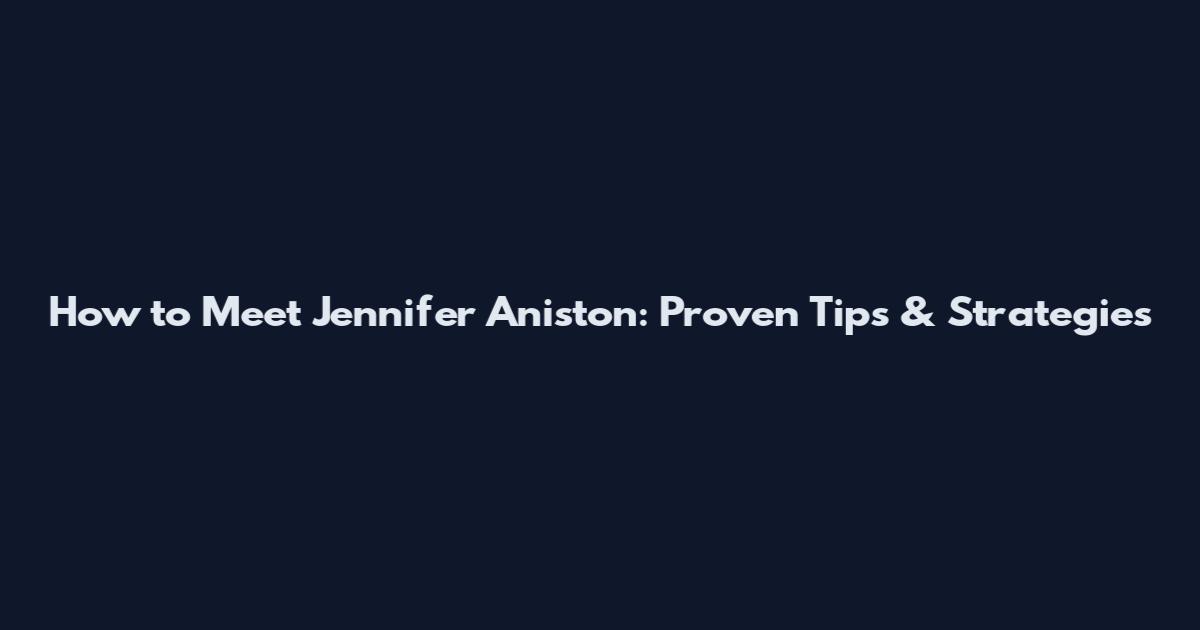 How to Meet Jennifer Aniston: Proven Tips & Strategies