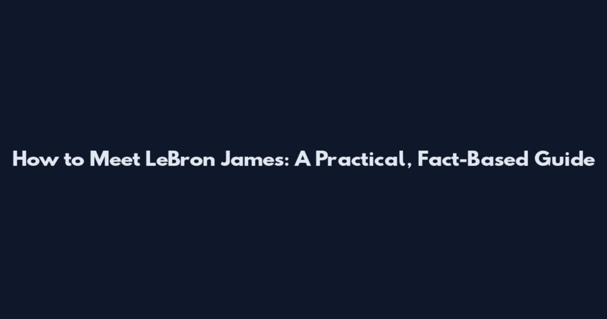 How to Meet LeBron James: A Practical, Fact-Based Guide