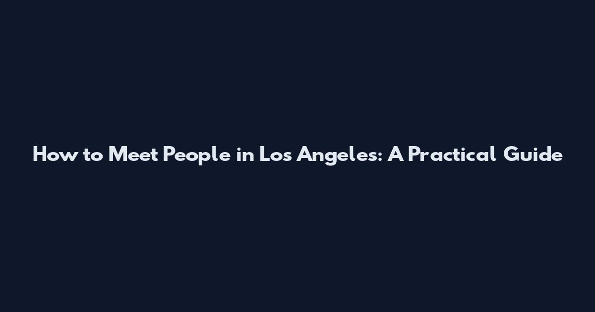 How to Meet People in Los Angeles: A Practical Guide