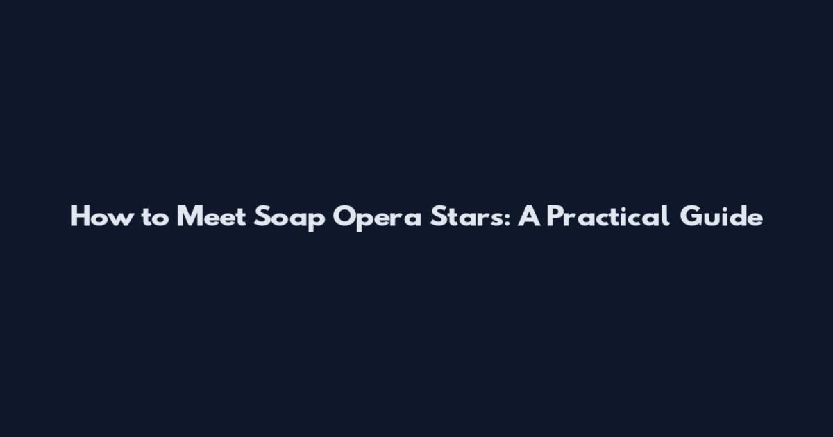 How to Meet Soap Opera Stars: A Practical Guide