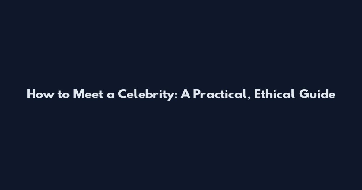 How to Meet a Celebrity: A Practical, Ethical Guide