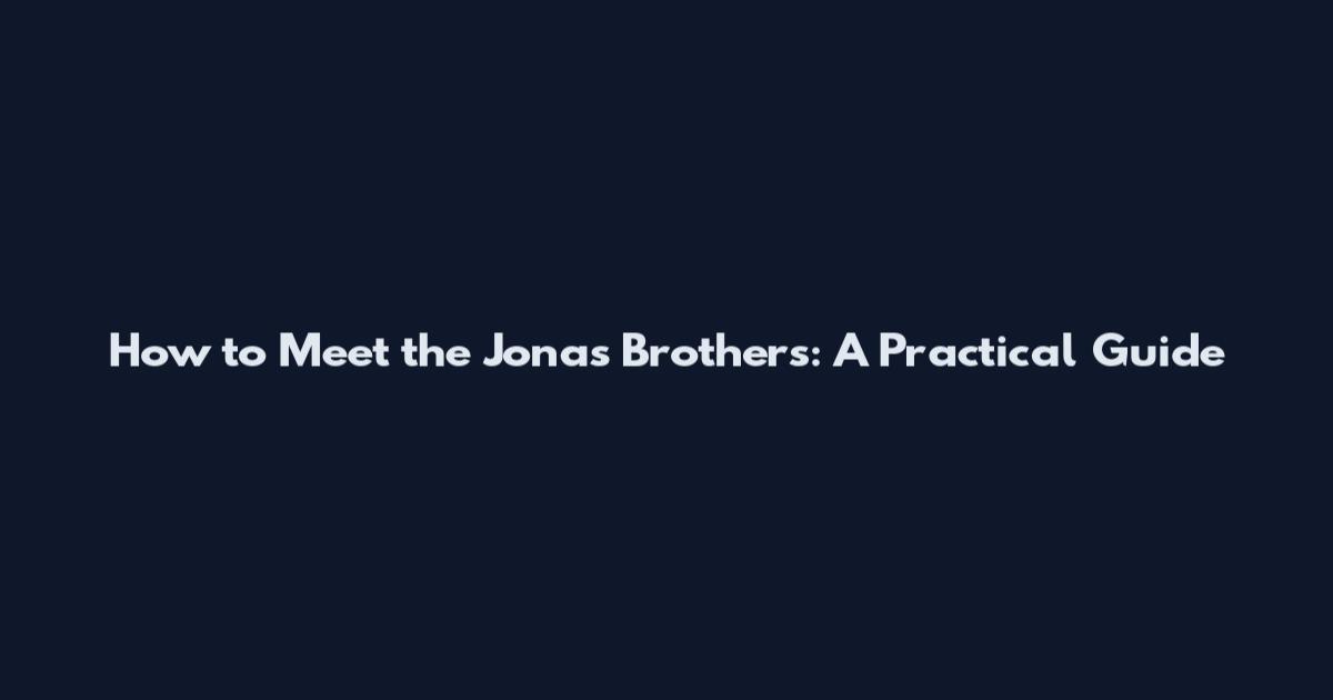 How to Meet the Jonas Brothers: A Practical Guide