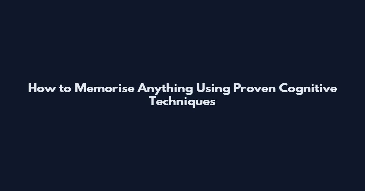 How to Memorise Anything Using Proven Cognitive Techniques