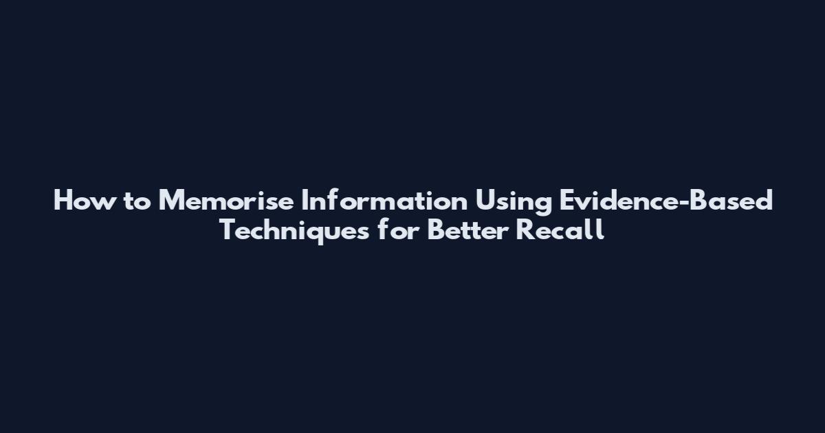 How to Memorise Information Using Evidence-Based Techniques for Better Recall