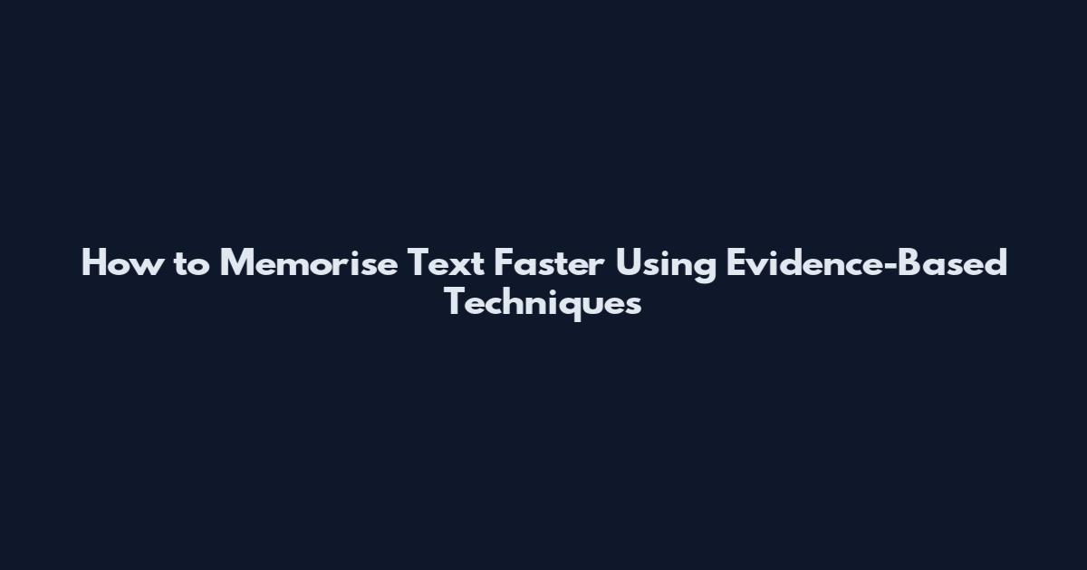 How to Memorise Text Faster Using Evidence-Based Techniques