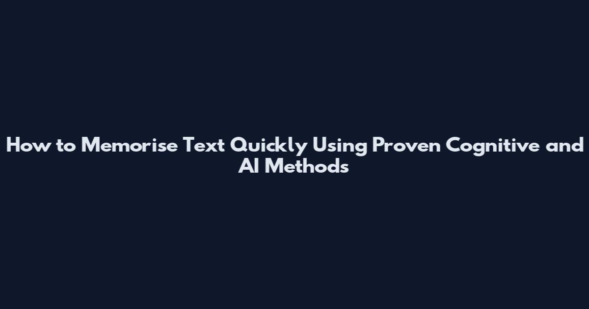 How to Memorise Text Quickly Using Proven Cognitive and AI Methods