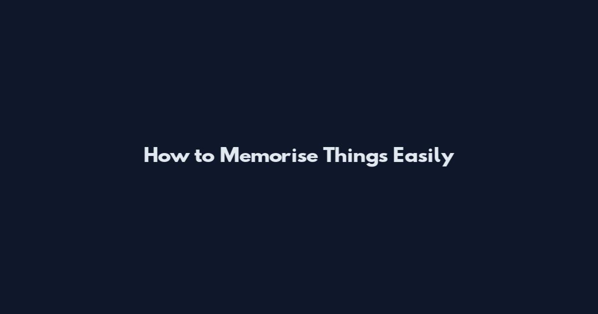 How to Memorise Things Easily