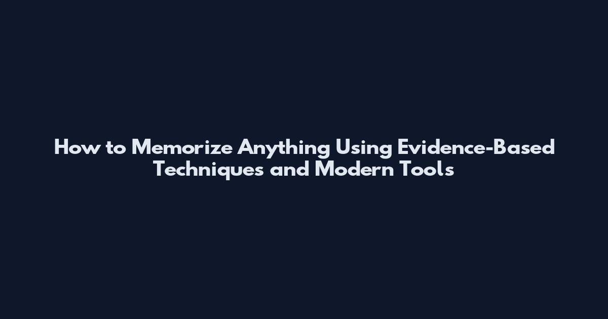How to Memorize Anything Using Evidence-Based Techniques and Modern Tools