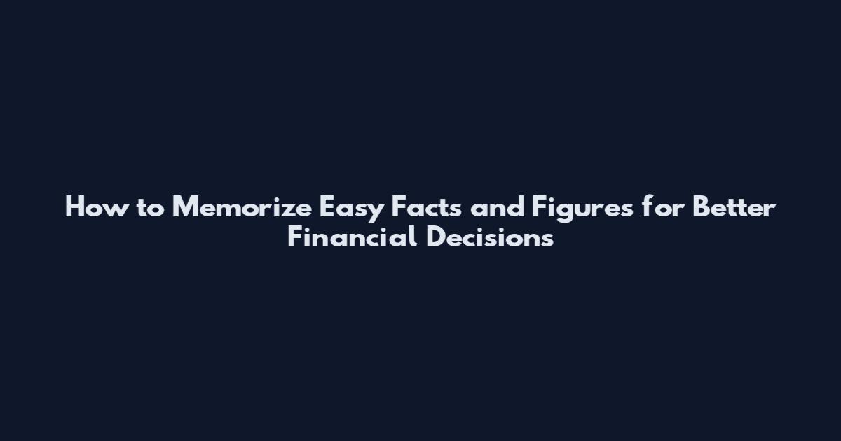 How to Memorize Easy Facts and Figures for Better Financial Decisions