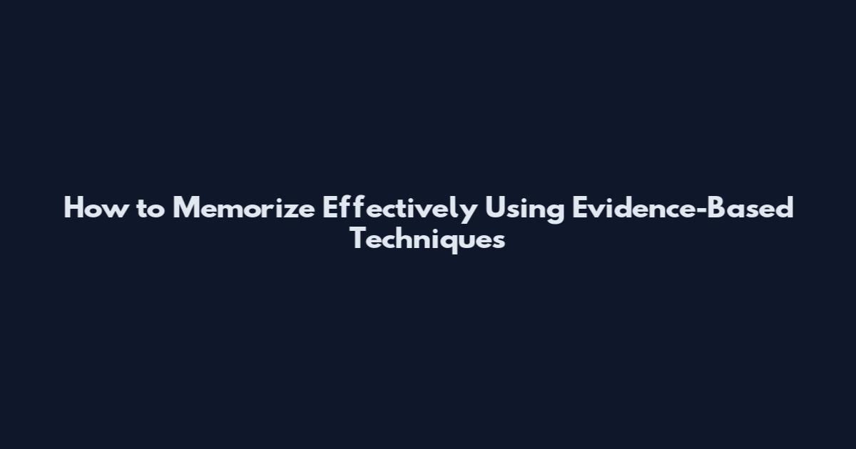 How to Memorize Effectively Using Evidence-Based Techniques
