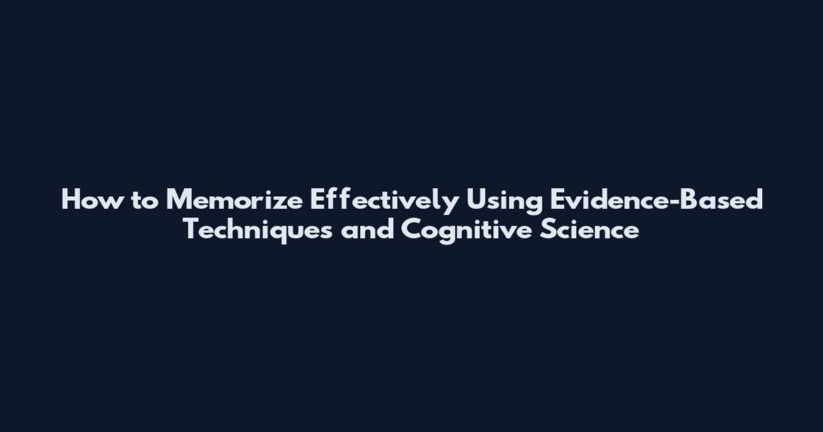 How to Memorize Effectively Using Evidence-Based Techniques and Cognitive Science