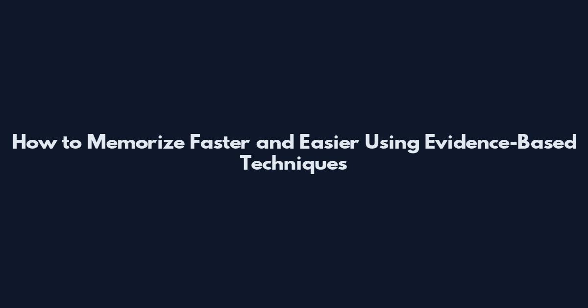 How to Memorize Faster and Easier Using Evidence-Based Techniques
