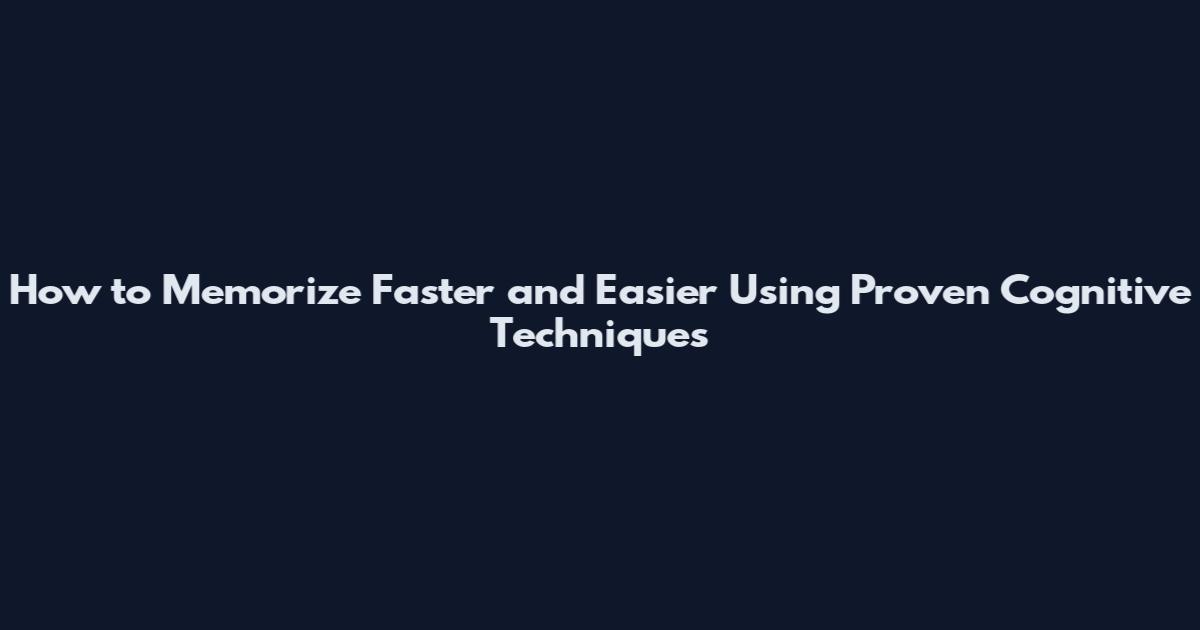 How to Memorize Faster and Easier Using Proven Cognitive Techniques